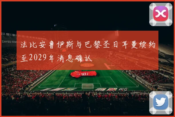 法比安鲁伊斯与巴黎圣日耳曼续约至2029年消息确认