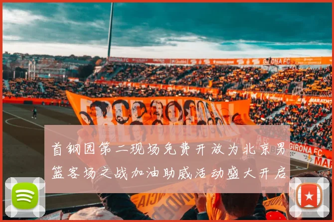 首钢园第二现场免费开放为北京男篮客场之战加油助威活动盛大开启