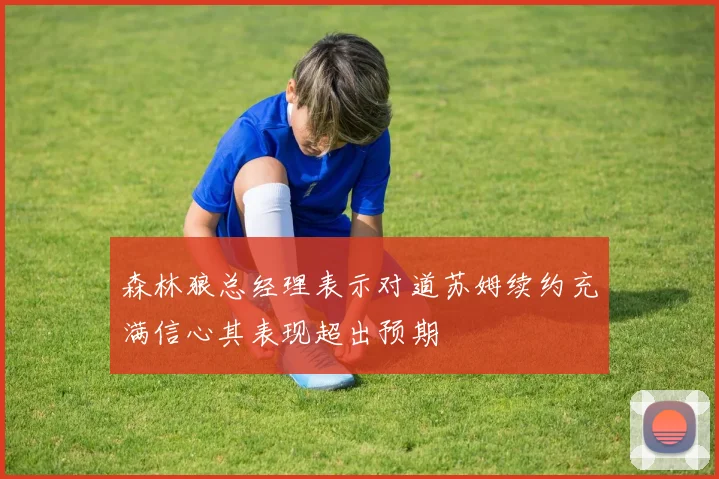 森林狼总经理表示对道苏姆续约充满信心其表现超出预期