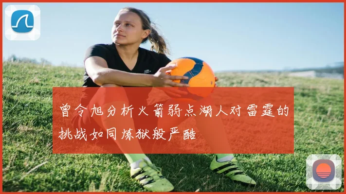 曾令旭分析火箭弱点湖人对雷霆的挑战如同炼狱般严酷