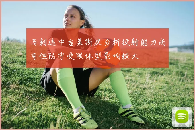 马刺选中吉莱斯皮分析投射能力尚可但防守受限体型影响较大