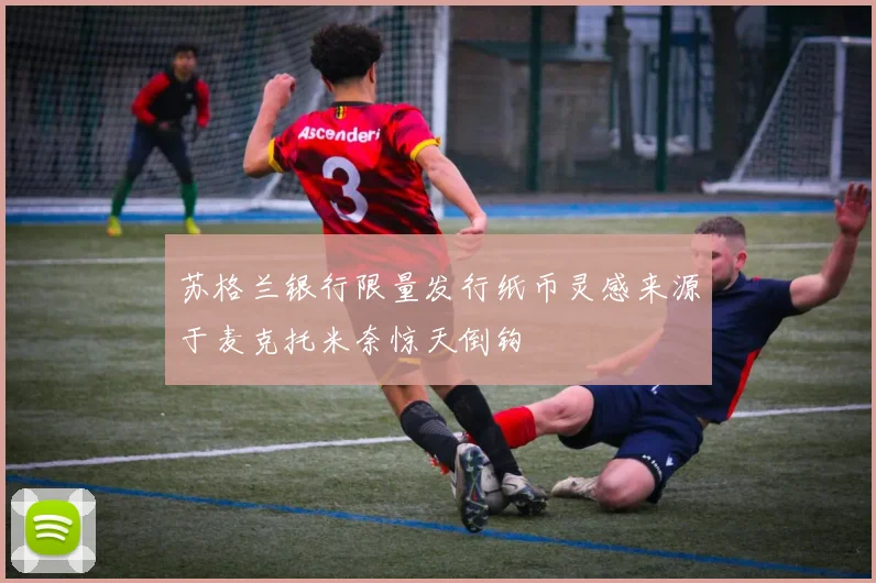 苏格兰银行限量发行纸币灵感来源于麦克托米奈惊天倒钩