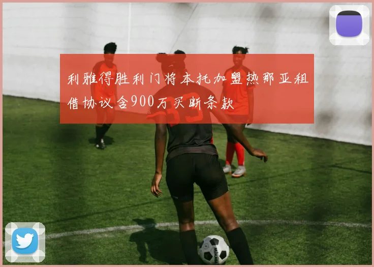 利雅得胜利门将本托加盟热那亚租借协议含900万买断条款