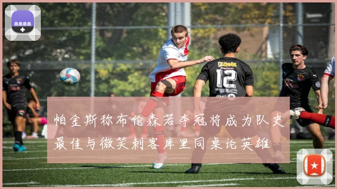 帕金斯称布伦森若夺冠将成为队史最佳与微笑刺客库里同桌论英雄
